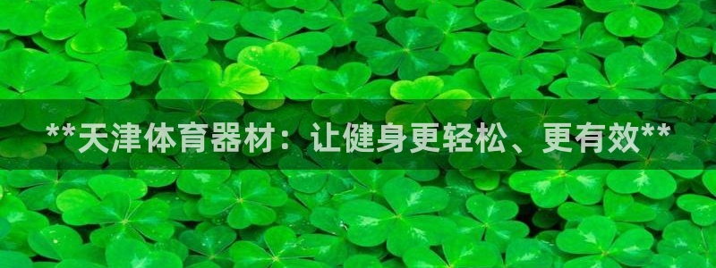 耀世娱乐网站官网：**天津体育器材：让健身更轻松、更