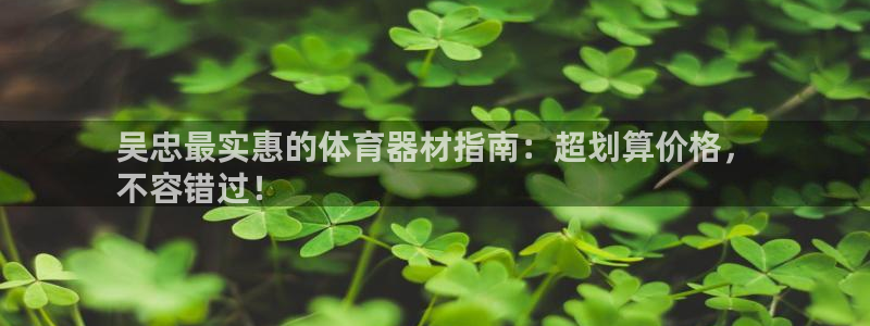 耀世娱乐安全吗可靠吗：吴忠最实惠的体育器材指南：超划