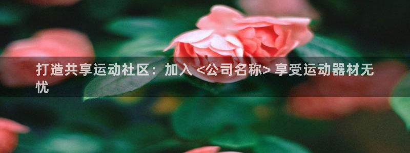 耀世游戏：打造共享运动社区：加入 <公司名称> 享受