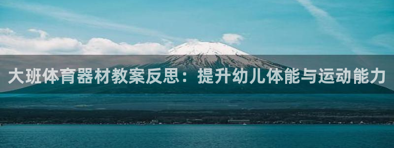 耀世娱乐登录注册不了：大班体育器材教案反思：提升幼儿