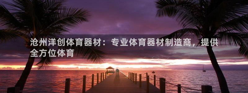 耀世平台登录地址：沧州洋创体育器材：专业体育器材制造
