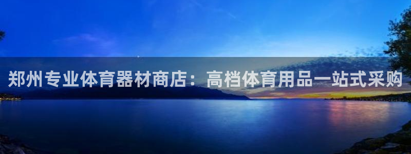 耀世平台地址：郑州专业体育器材商店：高档体育用品一站