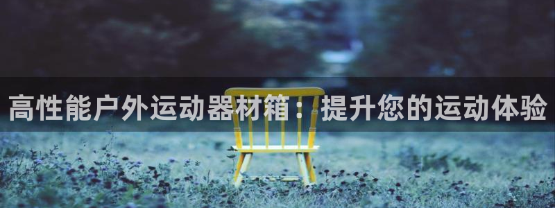 耀世平台注册流程视频：高性能户外运动器材箱：提升您的