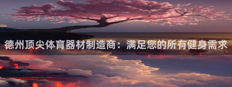 耀世娱乐如何登录平台账号：德州顶尖体育器材制造商：满