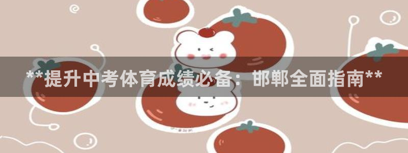 耀世娱乐老板是哪里人：**提升中考体育成绩必备：邯郸