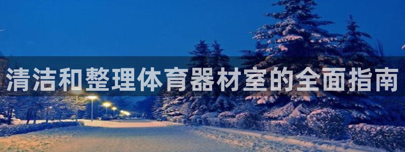 耀世平台关7O777：清洁和整理体育器材室的全面指南