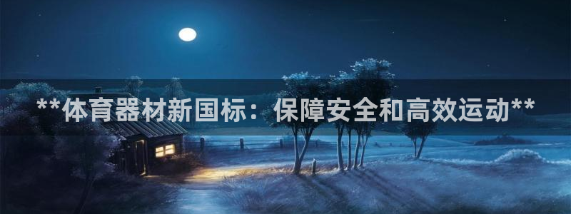 耀世平台客服24小时在线咨询电话：**体育器材新国标