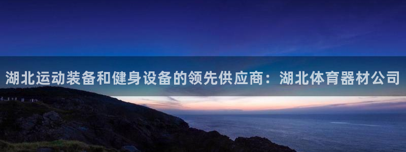 耀世娱乐客服怎么样：湖北运动装备和健身设备的领先供应商：湖北