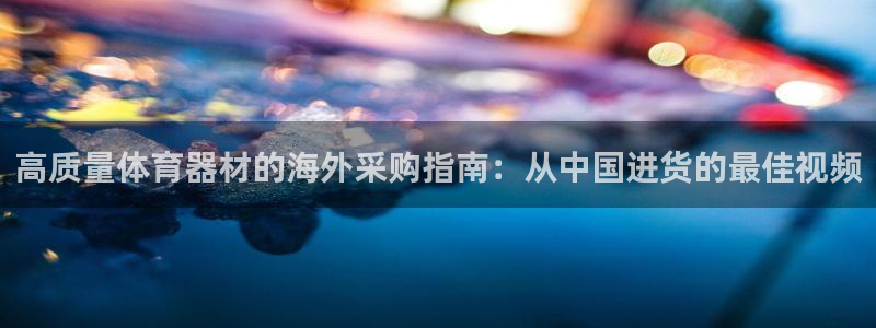 耀世平台升 5O6917 平台：高质量体育器材的海外采购指南