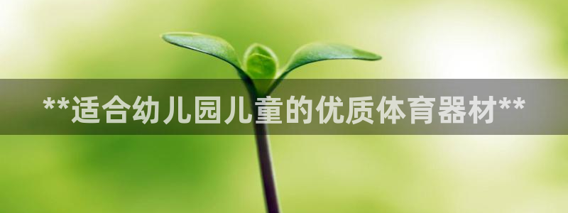 耀世娱乐登录地址在哪查：**适合幼儿园儿童的优质体育