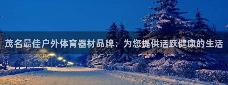 耀世国际平台正规吗可信吗：茂名最佳户外体育器材品牌：为您提供