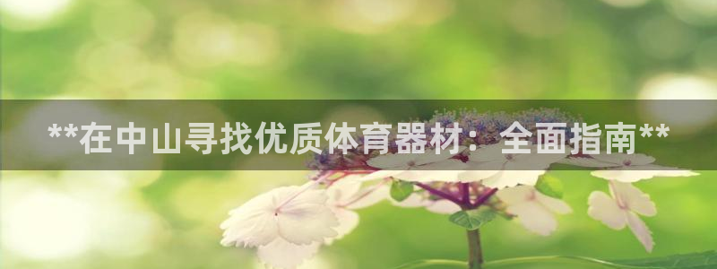 耀世娱乐辅助软件下载安卓：**在中山寻找优质体育器材