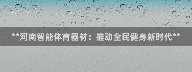 耀世娱乐官方网站登录：**河南智能体育器材：推动全民