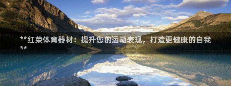 耀世娱乐注册：**红荣体育器材：提升您的运动表现，打造更健康