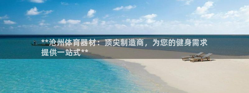 耀世平台军7O777：**沧州体育器材：顶尖制造商，为您的健