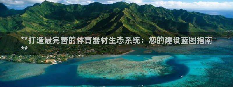 耀世娱乐平台官网登录入口：**打造最完善的体育器材生态系统：