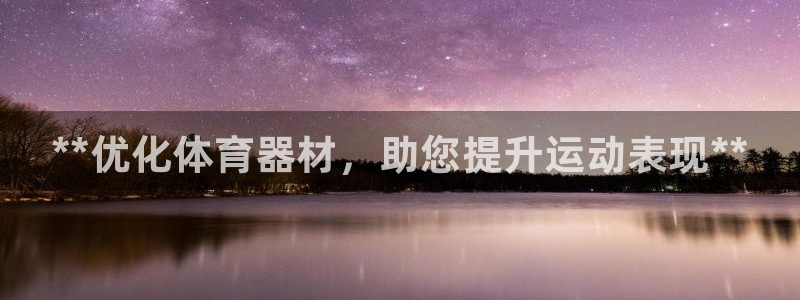 耀世娱乐平台注册登录失败：**优化体育器材，助您提升运动表现