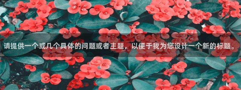 耀世平台总代理是谁：请提供一个或几个具体的问题或者主题，以便