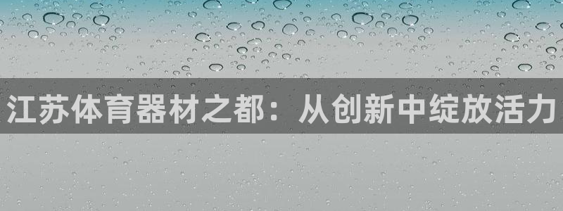 耀世开业：江苏体育器材之都：从创新中绽放活力