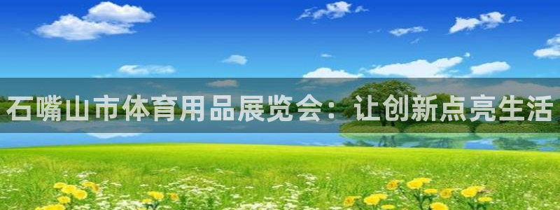 耀世平台负责人怎么样：石嘴山市体育用品展览会：让创新点亮生活