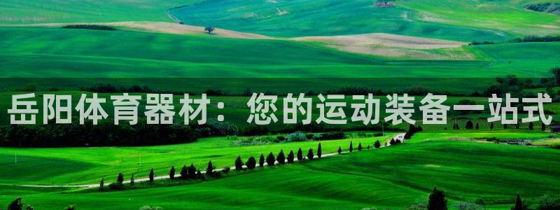 耀世平台荐 5o69I7：岳阳体育器材：您的运动装备