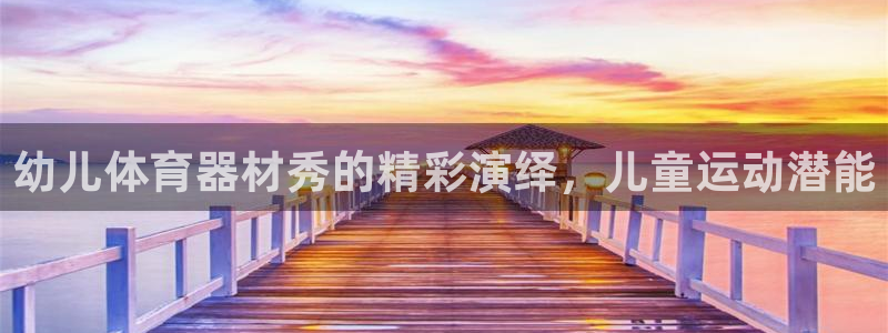 耀世集团商业联盟官网：幼儿体育器材秀的精彩演绎，儿童