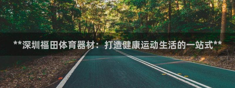 耀世娱乐网址是什么啊：**深圳福田体育器材：打造健康