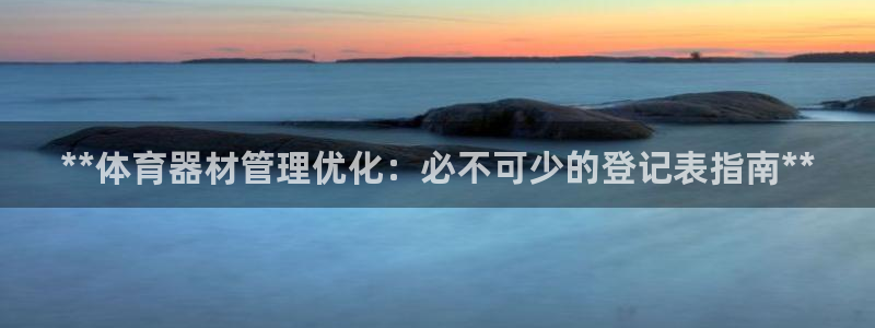 耀世平台有很多登录地址：**体育器材管理优化：必不可