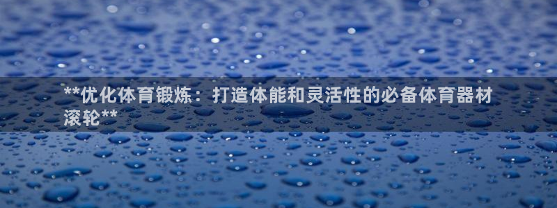 耀世而来：**优化体育锻炼：打造体能和灵活性的必备体