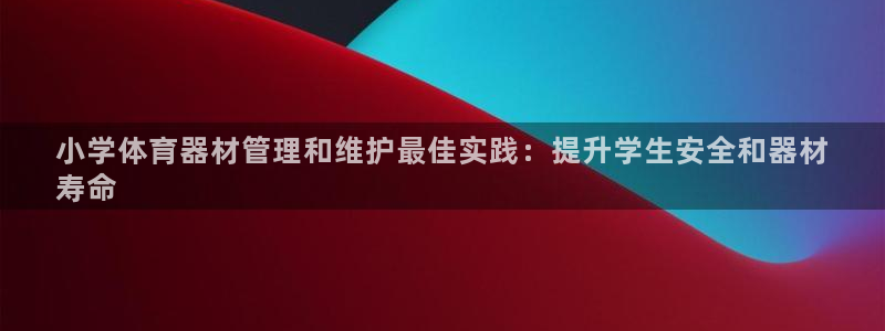 耀世平台注册链接怎么打开：小学体育器材管理和维护最佳