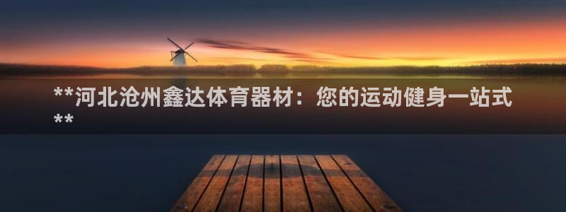 耀世娱乐联3.7.9.9.7 天乐：**河北沧州鑫达