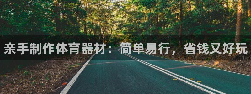 耀世官网注册时间：亲手制作体育器材：简单易行，省钱又