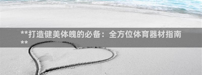 耀世集团总部在哪儿：**打造健美体魄的必备：全方位体